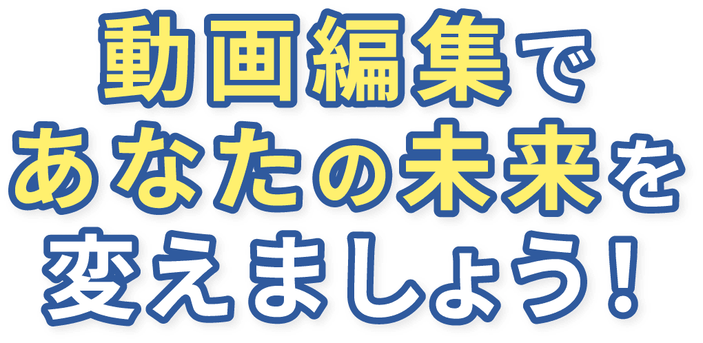 動画編集であなたの未来を変えましょう！